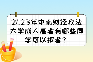 2023年中南财经政法大学成人高考有哪些同学可以报考？