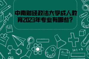 中南财经政法大学成人教育2023年专业有哪些?
