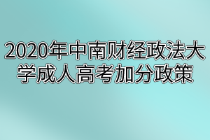 2020年中南财经政法大学成人高考加分政策