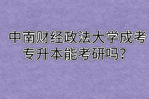 中南财经政法大学成考专升本能考研吗?