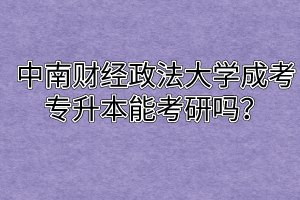 中南财经政法大学成考专升本能考研吗？