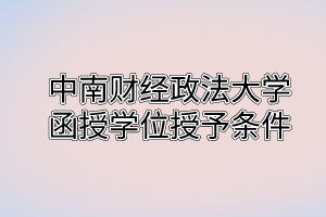  中南财经政法大学函授学位授予条件