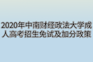 2020年中南财经政法大学成人高考招生免试及加分政策