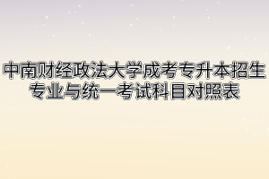 中南财经政法大学成考专升本招生专业与统一考试科目对照表