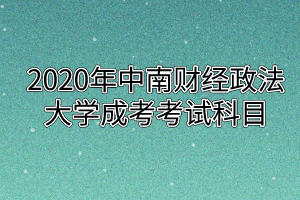 2020年中南财经政法大学成考考试科目