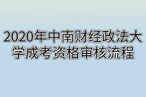 2020年中南财经政法大学成考资格审核流程