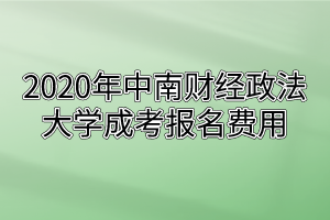 2020年中南财经政法大学成考报名费用