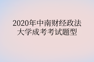 2020年中南财经政法大学成考考试题型