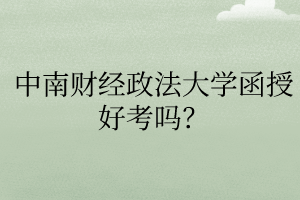 中南财经政法大学函授好考吗?