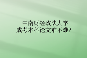 中南财经政法大学成考本科论文难不难?