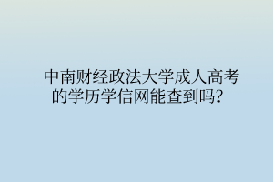 中南财经政法大学成人高考的学历学信网能查到吗?