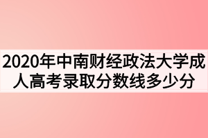 2020年中南财经政法大学成人高考录取分数线多少分