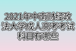 2021年中南财经政法大学成人高考考试科目有哪些