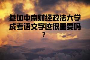 参加中南财经政法大学成考语文字迹很重要吗？