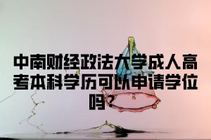 中南财经政法大学成人高考本科学历可以申请学位吗?