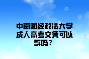 中南财经政法大学成人高考文凭可以买吗？