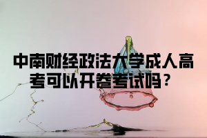 中南财经政法大学成人高考可以开卷考试吗?