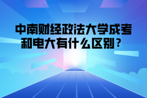 中南财经政法大学成考和电大有什么区别?