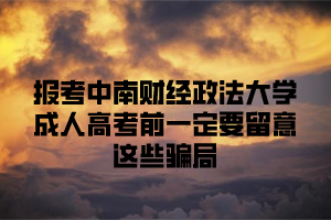 报考中南财经政法大学成人高考前一定要留意这些骗局