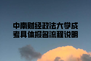 2021年中南财经政法大学成考具体报名流程说明