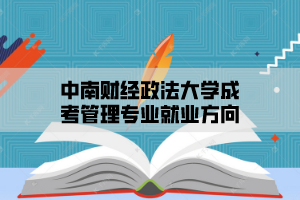 中南财经政法大学成考管理专业就业方向
