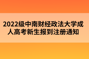 2022级中南财经政法大学成人高考新生报到注册通知