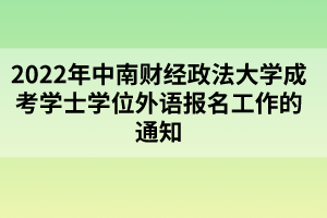 2022年中南财经政法大学成考学士学位外语报名工作的通知