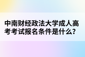 中南财经政法大学成人高考考试报名条件是什么？