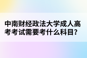 中南财经政法大学成人高考考试需要考什么科目?