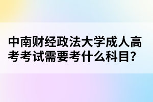 中南财经政法大学成人高考考试需要考什么科目？