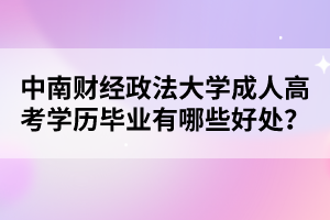 中南财经政法大学成人高考学历毕业有哪些好处?