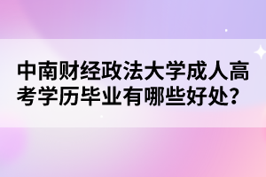 中南财经政法大学成人高考学历毕业有哪些好处？