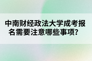 中南财经政法大学成考报名需要注意哪些事项?