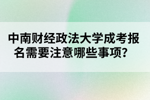 中南财经政法大学成考报名需要注意哪些事项？