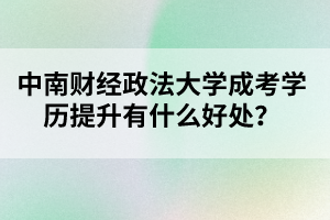 中南财经政法大学成考学历提升有什么好处?