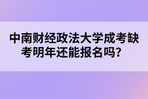 中南财经政法大学成考缺考明年还能报名吗？