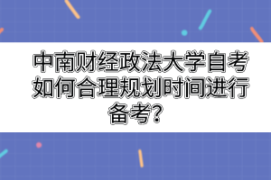 中南财经政法大学自考如何合理规划时间进行备考？