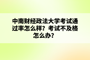 中南财经政法大学考试通过率怎么样?考试不及格怎么办?