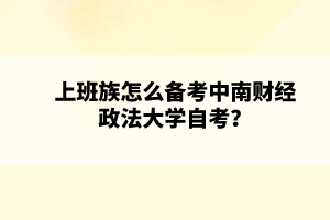 上班族怎么备考中南财经政法大学自考?